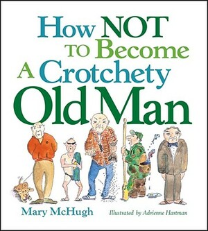 How Not to Become a Crotchety Old Man by Mary McHugh