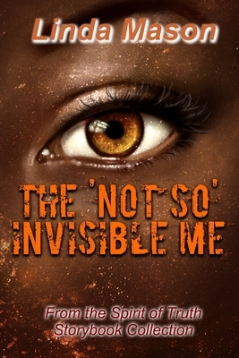 The 'Not So' Invisible Me: From the Spirit of Truth Storybook Collection by Linda Mason