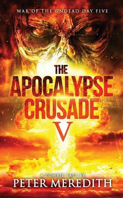 The Apocalypse Crusade 5: War of the Undead Day 5 by Peter Meredith