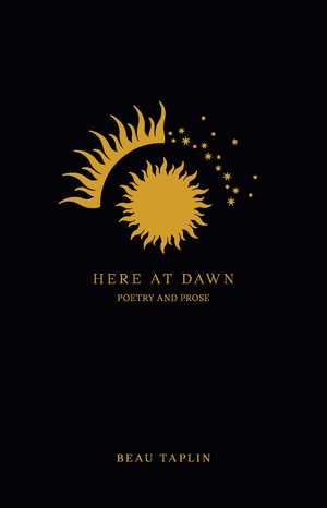 Here at Dawn: Poetry and Prose by Beau Taplin