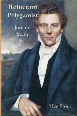 Reluctant Polygamist: Joseph Smith Jr. by Meg Stout