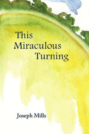 This Miraculous Turning by Joseph Mills
