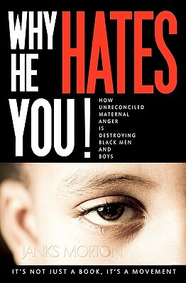 Why He Hates You!: How Unreconciled Maternal Anger is Destroying Black Men and Boys by Janks Morton