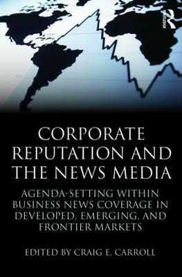 Corporate Reputation and the News Media: Agenda-setting within Business News Coverage in Developed, Emerging, and Frontier Markets by 