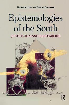 Epistemologies of the South: Justice Against Epistemicide by Boaventura De Sousa Santos