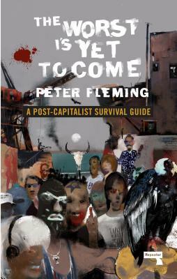 The Worst Is Yet to Come: A Post-Capitalist Survival Guide by Peter Fleming