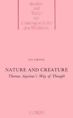 Nature and Creatures: Thomas Aquinas's Way of Thought by Jan Aertsen