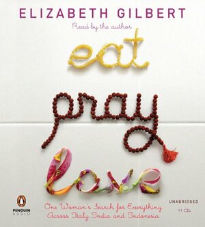 Eat, Pray, Love: One Woman's Search for Everything Across Italy, India and Indonesia by Elizabeth Gilbert