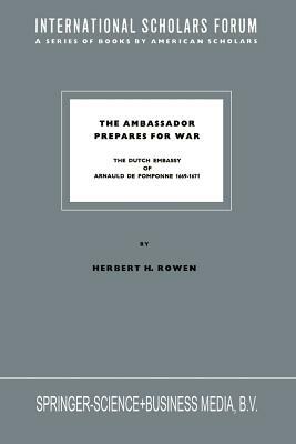 The Ambassador Prepares for War: The Dutch Embassy of Arnauld de Pomponne 1669-1671 by Herbert H. Rowen