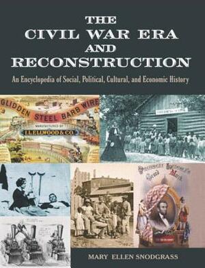 The Civil War Era and Reconstruction: An Encyclopedia of Social, Political, Cultural and Economic History by Mary Ellen Snodgrass