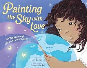 Painting the Sky with Love: A Celebration of Love and Community by Mary E. Haque, Tatiana Gardel