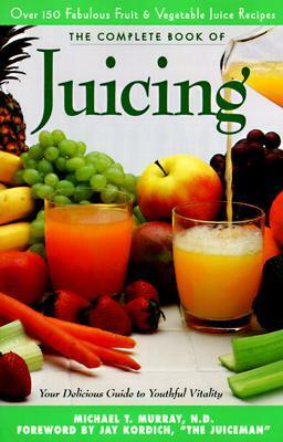 The Complete Book of Juicing: Your Delicious Guide to Youthful Vitality by Jay Kordich, Michael T. Murray, Trillium Health Products