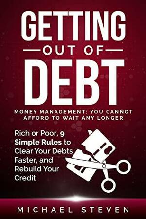 Getting Out Of Debt: Money Management: You Cannot Afford to Wait Any Longer: Rich or Poor, 9 Simple Rules to Clear Your Debts Faster, Rebuild Your Credit by Michael Steven