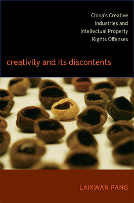 Creativity and Its Discontents: China's Creative Industries and Intellectual Property Rights Offenses by Laikwan Pang