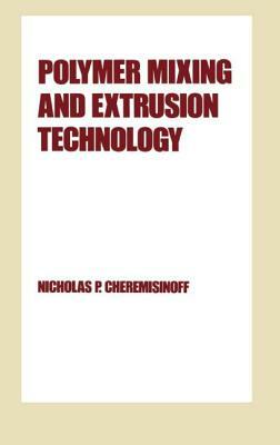 Polymer Mixing and Extrusion Technology by Nicholas P. Cheremisinoff