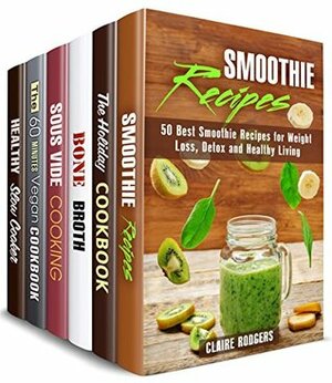 Healthy Living Box Set (6 in 1): Over 230 Smoothie, Holiday, Bone Broth, Sous Vide, Vegan and Slow Cooker Recipes with a Healthy Approach (Low Carb & Healthy Meals) by Claire Rodgers, Sheila Fuller, Mindy Preston