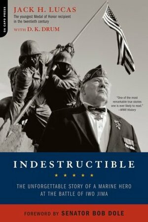 Indestructible: The Unforgettable Story of a Marine Hero at the Battle of Iwo Jima by D.K. Drum, Jack H. Lucas