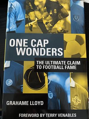 One Cap Wonders: The Ultimate Claim to Football Fame by Grahame Lloyd