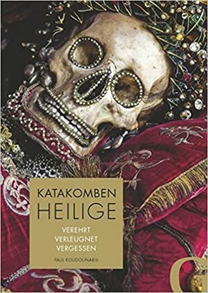 Katakombenheilige: Verehrt - Verleugnet - Vergessen by Paul Koudounaris