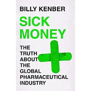 Sick Money: The Truth About the Global Pharmaceutical Industry by Billy Kenber