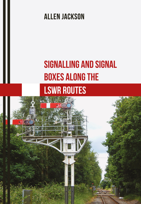 Signalling and Signal Boxes Along the Lswr Routes by Allen Jackson