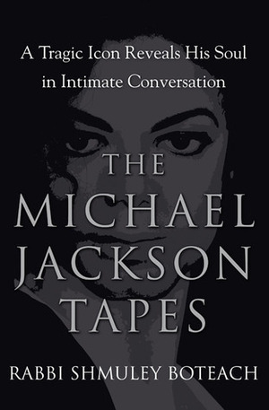 The Michael Jackson Tapes: A Tragic Icon Reveals His Soul in Intimate Conversation by Shmuley Boteach