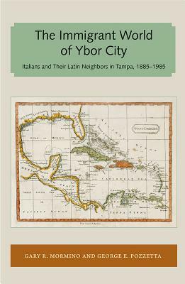 Immigrant World of Ybor City: Italians and Their Latin Neighbors in Tampa, 1885-1985 by George E. Pozzetta, Gary R. Mormino