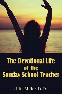 The Devotional Life of the Sunday School Teacher by J. R. Miller