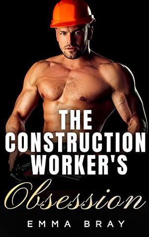 The Construction Worker's Obsession (Working Class Daddies) by Emma Bray