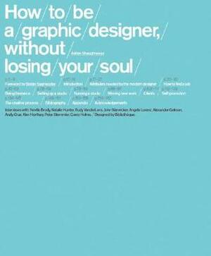 How to be a Graphic Designer Without Losing Your Soul by Adrian Shaughnessy, Stefan Sagmeister