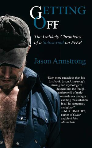 Getting Off: The Unlikely Chronicles of a Solosexual on PrEP by Jason Armstrong