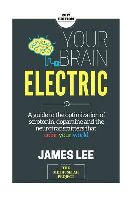 Your Brain Electric: Everything you need to know about optimising neurotransmitters including serotonin, dopamine and noradrenaline by James Lee