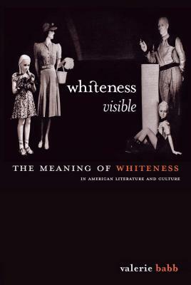 Whiteness Visible: The Meaning of Whiteness in American Literature by Valerie M. Babb