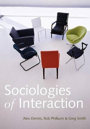 Sociologies of Interaction by Greg Smith, Alex Dennis, Rob Philburn