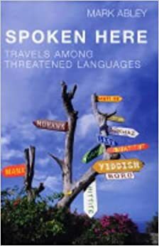 Spoken Here: Travels Among Threatened Languages by Mark Abley