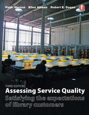 Assessing Service Quality: Satisfying the Expectations of Library Customers, Third Edition by Peter Hernon, Ellen Altman, Robert E. Dugan