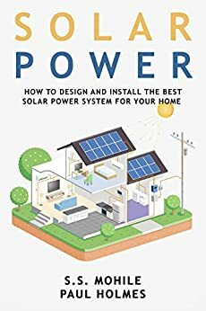 Solar Power for Beginners: How to Design and Install the Best Solar Power System for Your Home by Shalve Mohile, Paul Holmes
