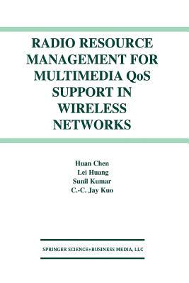 Radio Resource Management for Multimedia Qos Support in Wireless Networks by Huan Chen, Sunil Kumar, Lei Huang