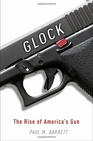 Glock: The Rise of America's Gun by Paul M. Barrett