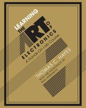 Learning the Art of Electronics: A Hands-On Lab Course by Paul Horowitz, Thomas C. Hayes