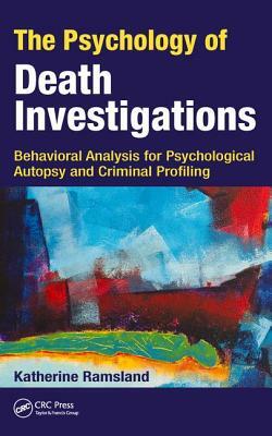 The Psychology of Death Investigations: Behavioral Analysis for Psychological Autopsy and Criminal Profiling by Katherine Ramsland