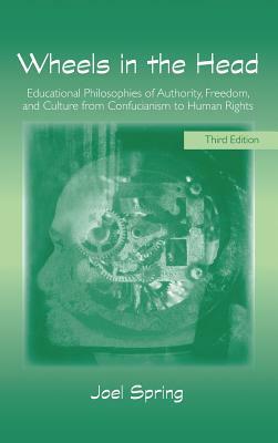 Wheels in the Head: Educational Philosophies of Authority, Freedom, and Culture from Confucianism to Human Rights by Joel Spring