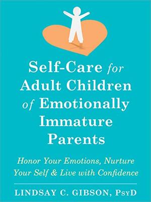 Self-Care for Adult Children of Emotionally Immature Parents: Honor Your Emotions, Nurture Your Self, and Live with Confidence by Lindsay C. Gibson