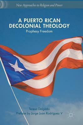 A Puerto Rican Decolonial Theology: Prophesy Freedom by Teresa Delgado