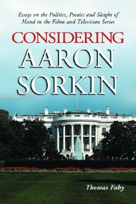 Considering Aaron Sorkin: Essays on the Politics, Poetics and Sleight of Hand in the Films and Television Series by Thomas Fahy