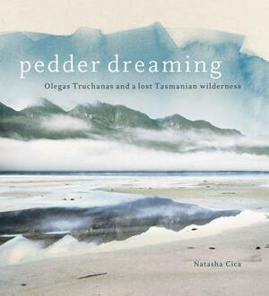 Pedder Dreaming: Olegas Truchanas and a Lost Tasmanian Wilderness by Natasha Cica