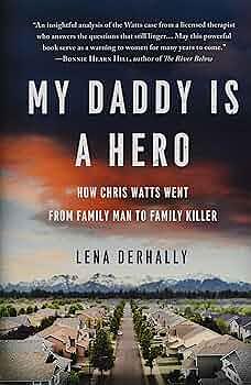 My Daddy Is a Hero: How Chris Watts Went from Family Man to Family Killer by Lena Derhally