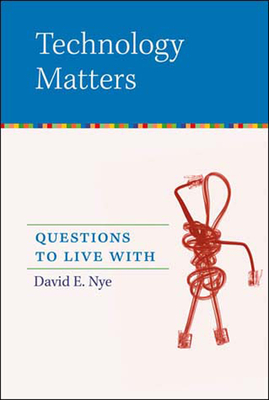 Technology Matters: Questions to Live with by David E. Nye