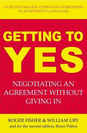 Getting to Yes : Negotiating an Agreement Without Giving In by Roger Fisher, Roger Fisher, William Ury, Bruce Patton