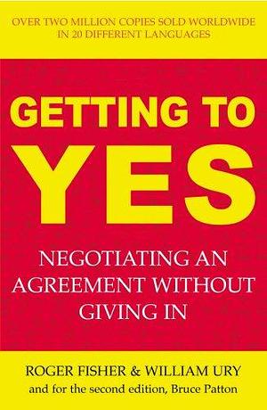 Getting to Yes : Negotiating an Agreement Without Giving In by William Ury, Roger Fisher, Roger Fisher, Bruce Patton